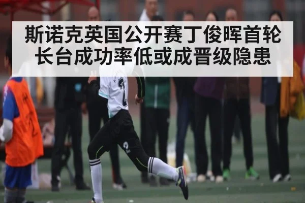 斯诺克英国公开赛丁俊晖首轮长台成功率低或成晋级隐患